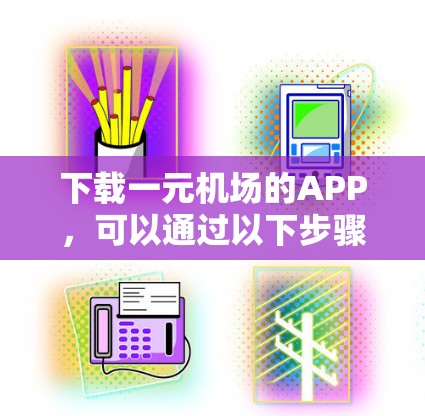 下载一元机场的APP，可以通过以下步骤进行