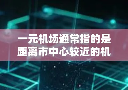 一元机场通常指的是距离市中心较近的机场，如北京或上海，这些机场因其交通便利、经济发达和商业氛围浓厚而受到许多乘客的青睐。以下是根据这些因素对一元机场的推荐和选择建议