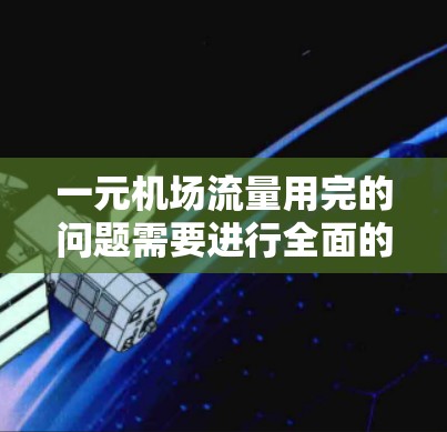 一元机场流量用完的问题需要进行全面的分析和优化。以下是针对这种情况的解决方案