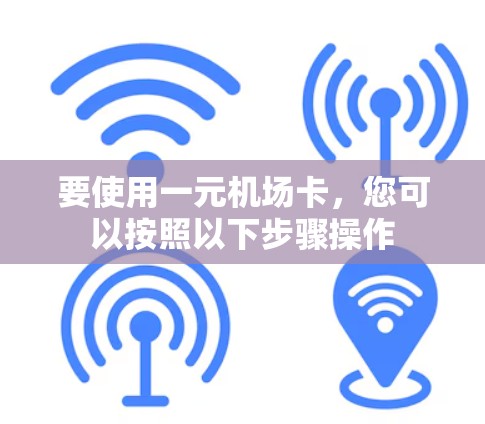 要使用一元机场卡，您可以按照以下步骤操作
