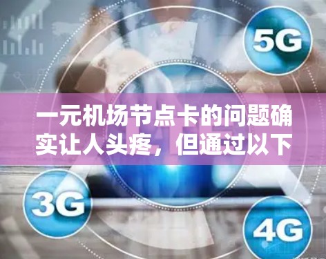 一元机场节点卡的问题确实让人头疼，但通过以下几个方面可以有效解决