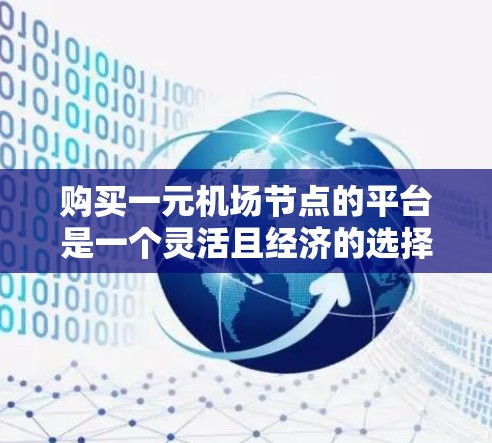购买一元机场节点的平台是一个灵活且经济的选择，适合那些希望专注于单一机场运营的用户。以下是详细的步骤指南，帮助你更好地了解和购买平台