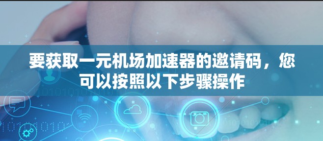 要获取一元机场加速器的邀请码，您可以按照以下步骤操作