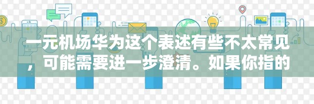 一元机场华为这个表述有些不太常见，可能需要进一步澄清。如果你指的是类似一元机场这样的服务理念，或者在特定的机场服务中使用华为的产品或服务，可以提供更多的细节，以便进一步分析。例如，你可能在询问