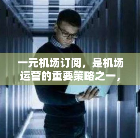 一元机场订阅，是机场运营的重要策略之一，通过优化资源配置、提高效率和降低成本，实现精准服务和客户体验的提升。本文将为您详细解析一元机场订阅的运作机制、优缺点以及实际应用案例