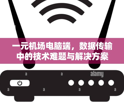 一元机场电脑端，数据传输中的技术难题与解决方案