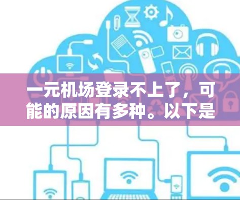 一元机场登录不上了，可能的原因有多种。以下是逐步的解决方案