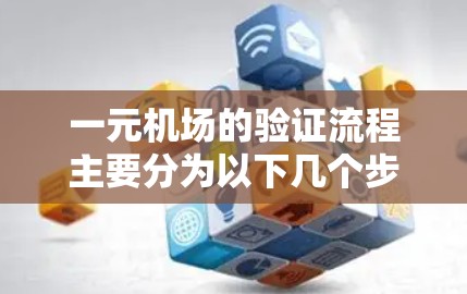 一元机场的验证流程主要分为以下几个步骤，确保每一位乘客都能顺利进入机场