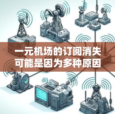 一元机场的订阅消失可能是因为多种原因，包括运营策略调整、市场需求变化、运营成本增加、基础设施需求增加等。为了更好地理解这个问题，可以从以下几个方面进行分析