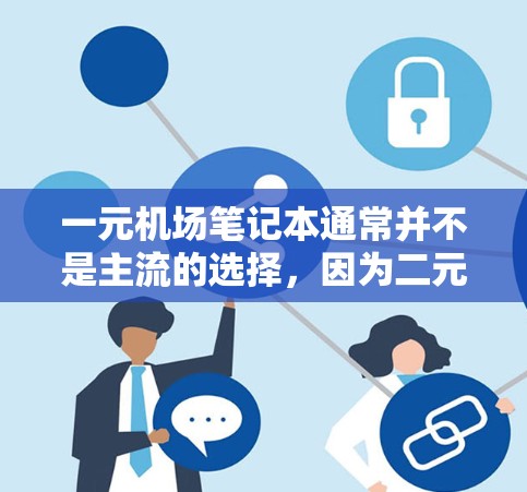 一元机场笔记本通常并不是主流的选择，因为二元笔记本更常见且价格更合理。以下是对一元笔记本的总结
