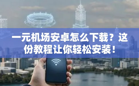 一元机场安卓怎么下载？这份教程让你轻松安装！
