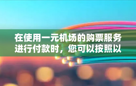 在使用一元机场的购票服务进行付款时，您可以按照以下步骤操作