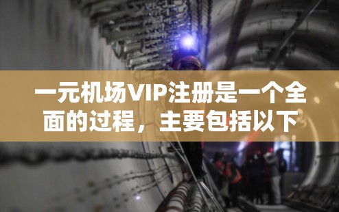 一元机场VIP注册是一个全面的过程，主要包括以下几个步骤