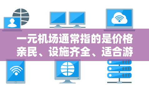一元机场通常指的是价格亲民、设施齐全、适合游客的机场地区。在机场附近，有一些独立的活动中心或艺术展览中心被称为一元，因为它们通常只有一处活动场所或价格较低，适合游客和艺术爱好者