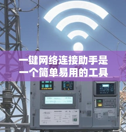 一键网络连接助手是一个简单易用的工具，可以帮助用户快速完成网络连接。以下是详细的步骤说明