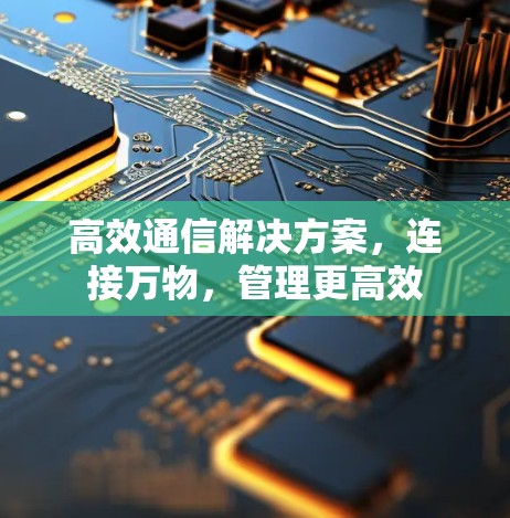 高效通信解决方案，连接万物，管理更高效