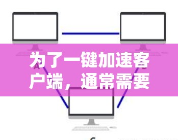 为了一键加速客户端，通常需要考虑客户端和服务器之间的连接速度、加载时间、资源占用以及网络带宽等问题。以下是您可以采取的步骤和方法