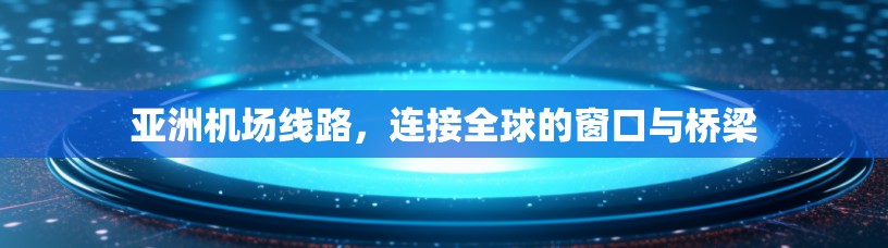 亚洲机场线路，连接全球的窗口与桥梁