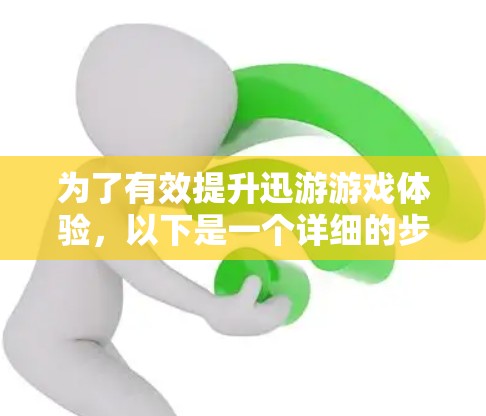为了有效提升迅游游戏体验，以下是一个详细的步骤指南