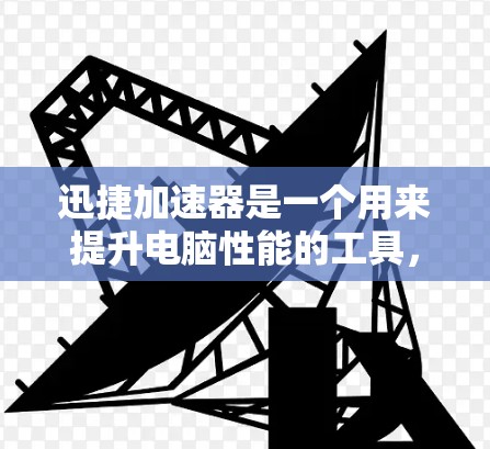 迅捷加速器是一个用来提升电脑性能的工具，使用它可以有效提高电脑运行速度和稳定性。以下是使用迅捷加速器的详细步骤指南