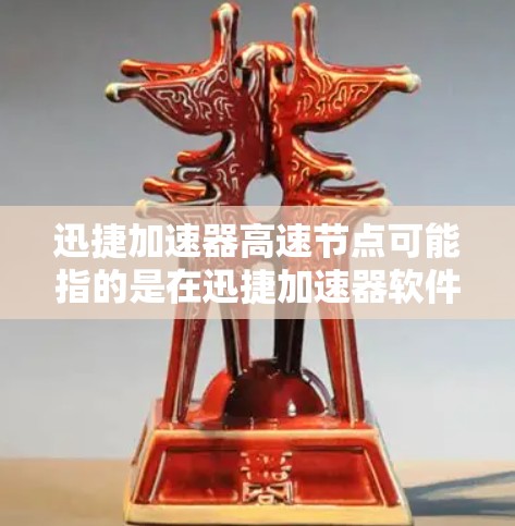 迅捷加速器高速节点可能指的是在迅捷加速器软件上运行的高速节点设备。迅捷加速器是一个用于加速计算机连接到网络的软件，通常用于提高数据传输和网络连接的性能