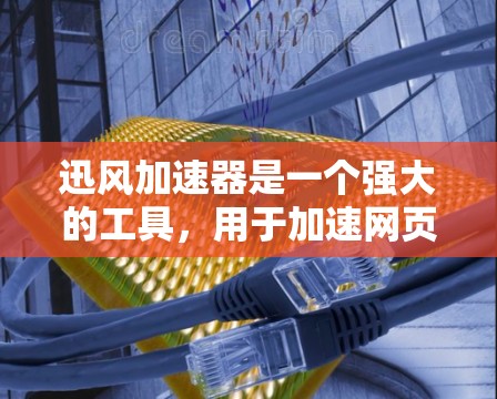 迅风加速器是一个强大的工具，用于加速网页浏览和下载。以下是下载迅风加速器的步骤