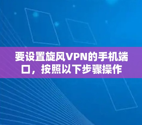 要设置旋风VPN的手机端口，按照以下步骤操作
