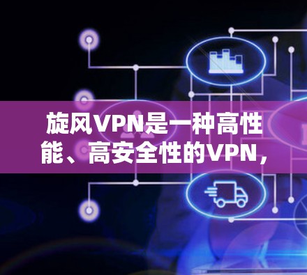 旋风VPN是一种高性能、高安全性的VPN，利用5G网络和先进的加密技术提供快速和可靠的数据传输。以下是对旋风VPN的详细介绍