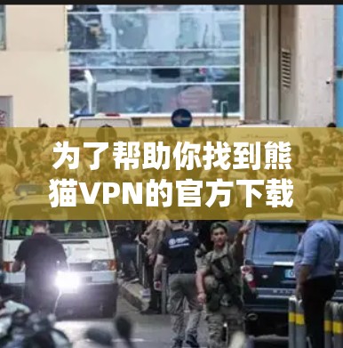 为了帮助你找到熊猫VPN的官方下载入口，以下是分步指南