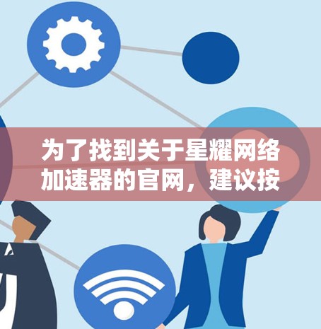 为了找到关于星耀网络加速器的官网，建议按照以下步骤进行