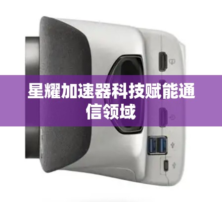 星耀加速器科技赋能通信领域
