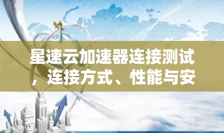 星速云加速器连接测试，连接方式、性能与安全的综合评估