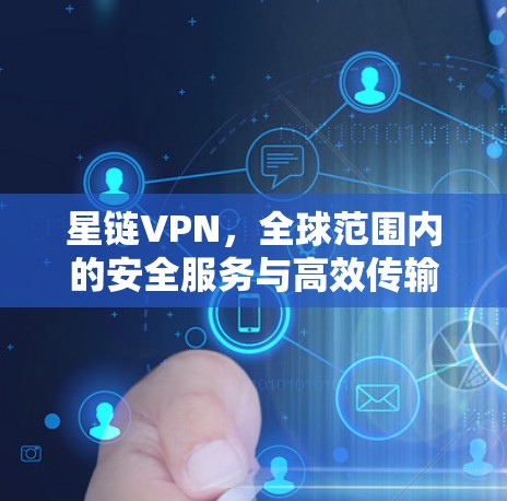 星链VPN,全球范围内的安全服务与高效传输 星链VPN,全球范围内的安全服务与高效传输