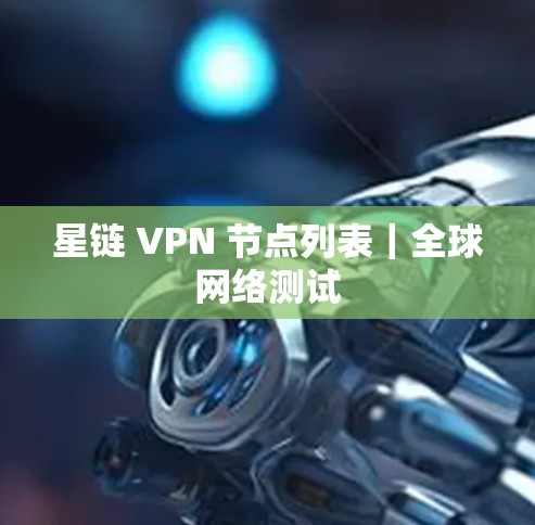 星链 VPN 节点列表|全球网络测试 星链 VPN 节点列表|全球网络测试