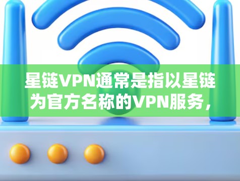 星链VPN通常是指以星链为官方名称的VPN服务,但其官方下载入口可能主要通过第三方网站提供。以下是常见的下载入口 星链VPN通常是指以星链为官方名称的VPN服务,但其官方下载入口可能主要通过第三方网站提供。以下是常见的下载入口