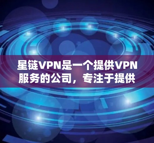 星链VPN是一个提供VPN服务的公司，专注于提供Point to Point、端到端等类型的VPN解决方案。如果您需要下载星链VPN服务，建议访问其官方网站或联系当地的安全机构获取官方信息