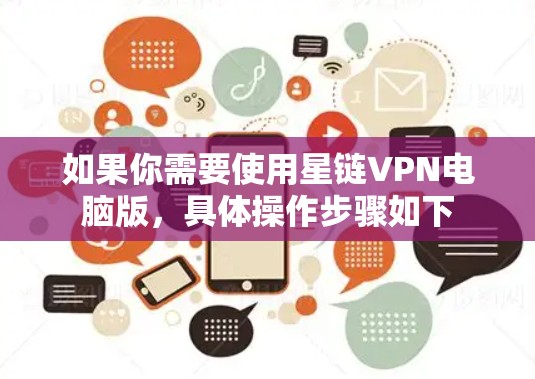 如果你需要使用星链VPN电脑版,具体操作步骤如下 如果你需要使用星链VPN电脑版,具体操作步骤如下