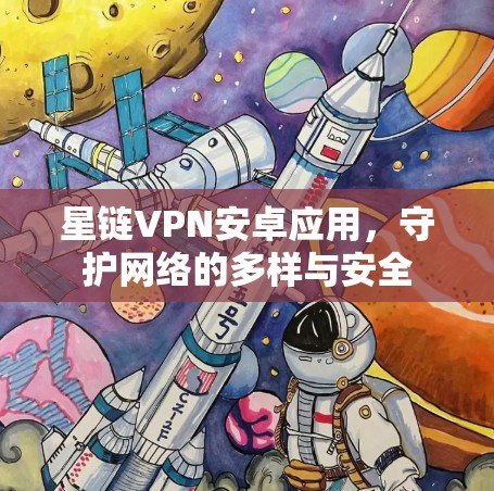 星链VPN安卓应用,守护网络的多样与安全 星链VPN安卓应用,守护网络的多样与安全